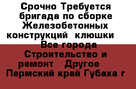 Срочно Требуется бригада по сборке Железобетонных конструкций (клюшки).  - Все города Строительство и ремонт » Другое   . Пермский край,Губаха г.